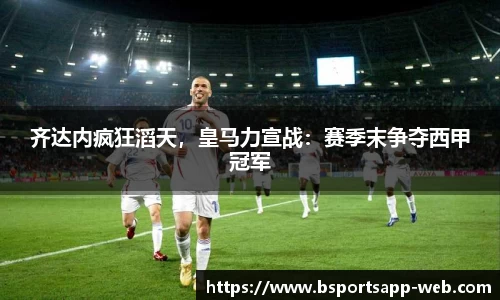 齐达内疯狂滔天，皇马力宣战：赛季末争夺西甲冠军