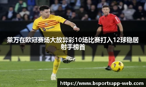 莱万在欧冠赛场大放异彩10场比赛打入12球稳居射手榜首